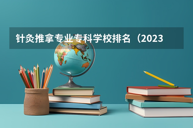针灸推拿专业专科学校排名（2023医学院校排名）