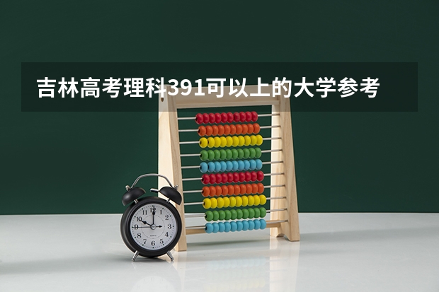吉林高考理科391可以上的大学参考名单