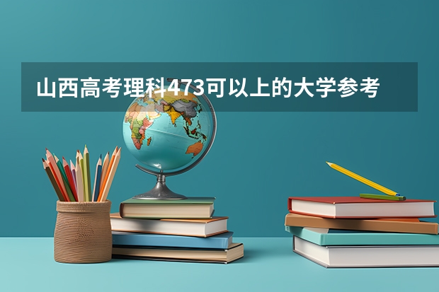 山西高考理科473可以上的大学参考名单