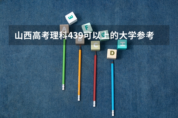 山西高考理科439可以上的大学参考名单
