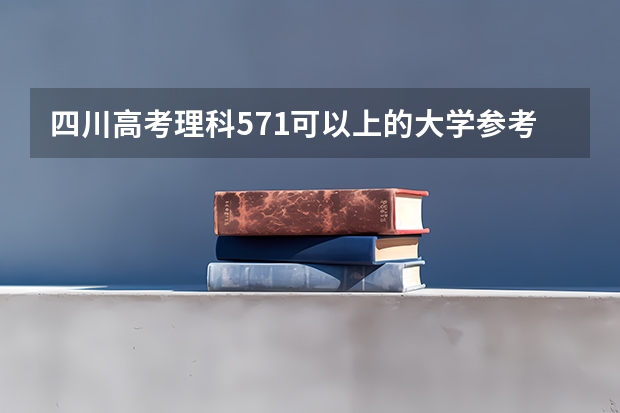 四川高考理科571可以上的大学参考名单