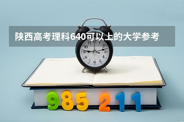 陕西高考理科640可以上的大学参考名单