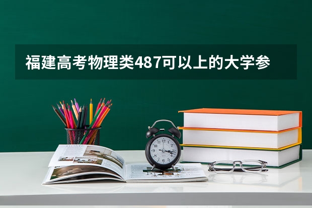 福建高考物理类487可以上的大学参考名单