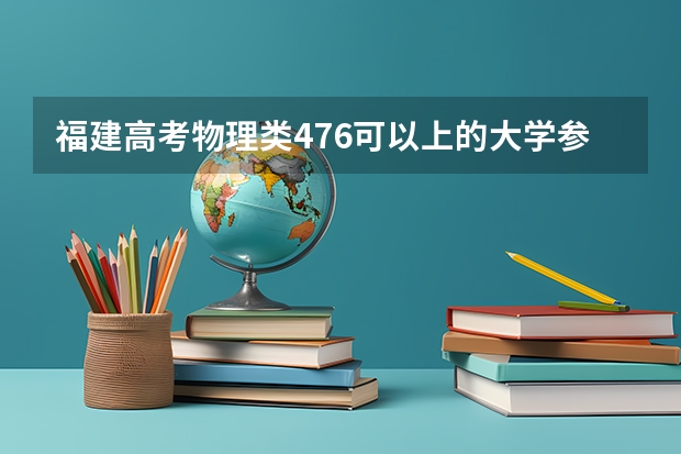 福建高考物理类476可以上的大学参考名单