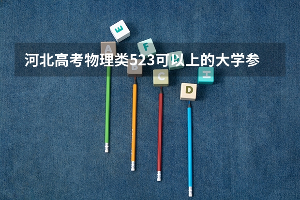 河北高考物理类523可以上的大学参考名单