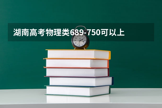 湖南高考物理类689-750可以上的大学参考名单