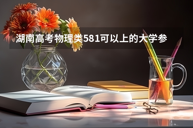 湖南高考物理类581可以上的大学参考名单