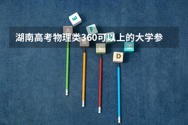湖南高考物理类360可以上的大学参考名单