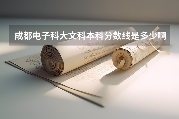 成都电子科大文科本科分数线是多少啊！！！最准确的给分！