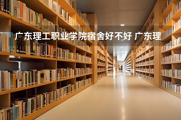 广东理工职业学院宿舍好不好 广东理工职业学院学费贵不贵