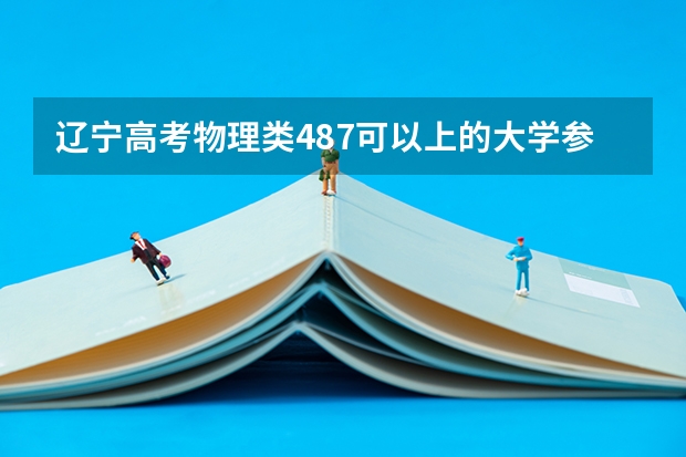 辽宁高考物理类487可以上的大学参考名单