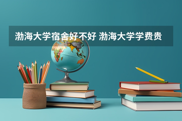 渤海大学宿舍好不好 渤海大学学费贵不贵