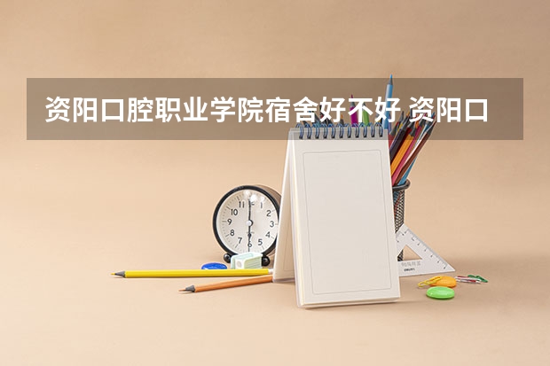 资阳口腔职业学院宿舍好不好 资阳口腔职业学院学费贵不贵