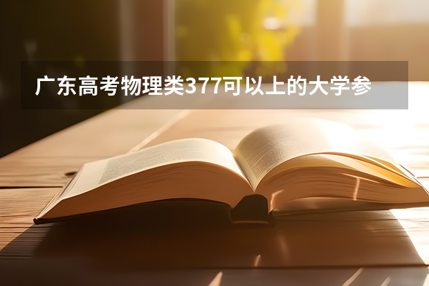 广东高考物理类377可以上的大学参考名单