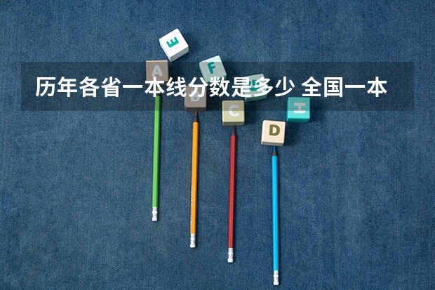 历年各省一本线分数是多少 全国一本大学录取分数线表（参考，多省份汇总）