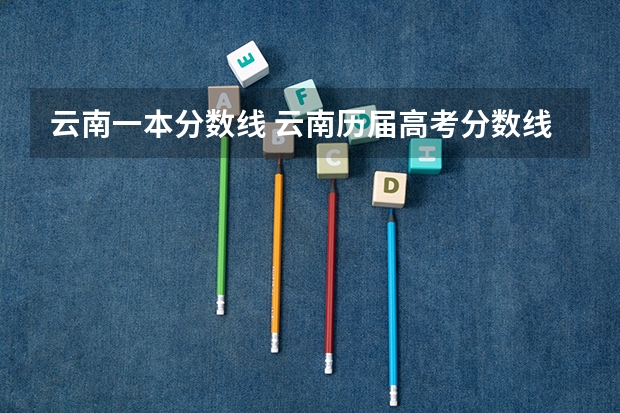 云南一本分数线 云南历届高考分数线