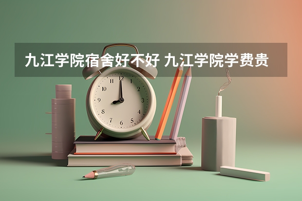 九江学院宿舍好不好 九江学院学费贵不贵