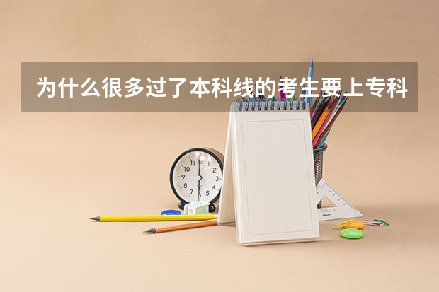 为什么很多过了本科线的考生要上专科学校?