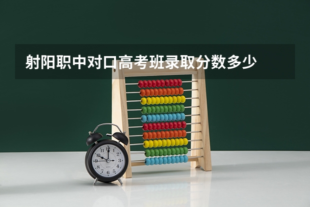 射阳职中对口高考班录取分数多少