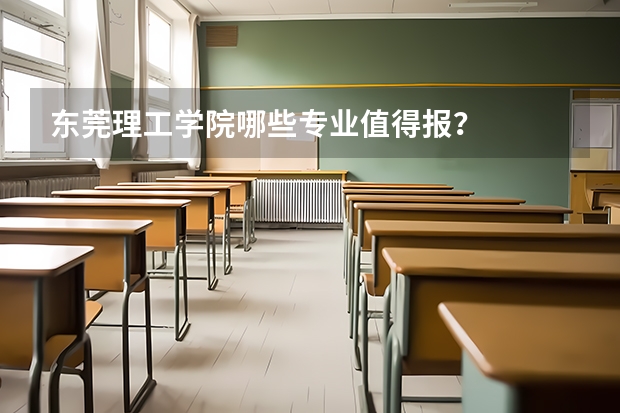 东莞理工学院哪些专业值得报？