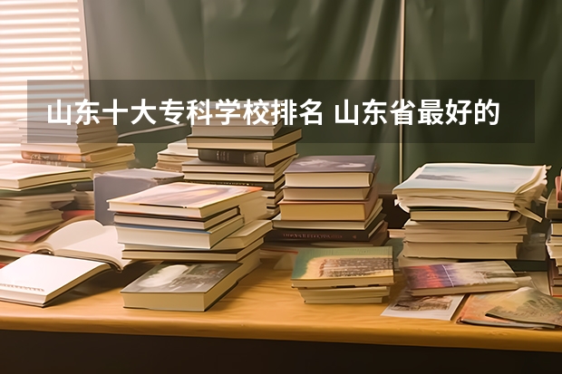 山东十大专科学校排名 山东省最好的专科学校排名公办