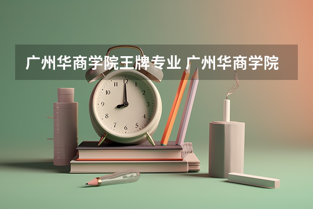 广州华商学院王牌专业 广州华商学院就业率高吗