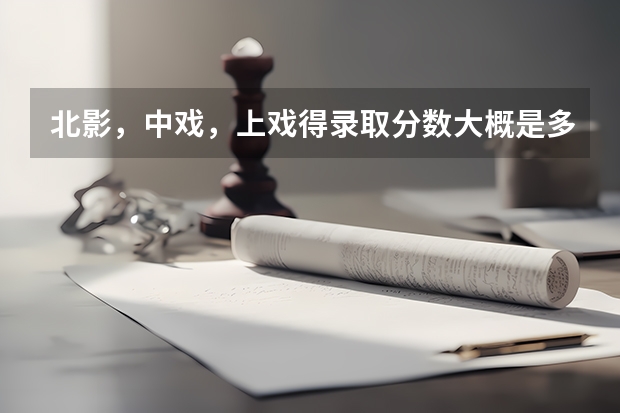 北影，中戏，上戏得录取分数大概是多少？