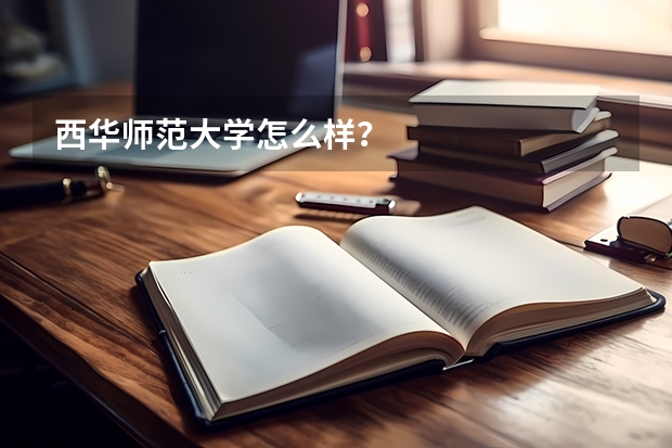 西华师范大学怎么样？