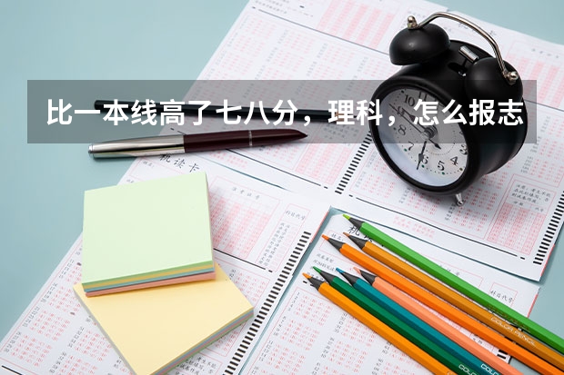 比一本线高了七八分，理科，怎么报志愿好
