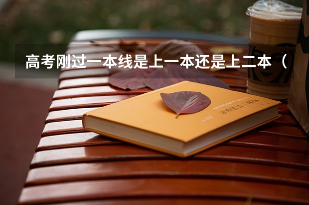 高考刚过一本线是上一本还是上二本（刚达一本线上一本还是二本）