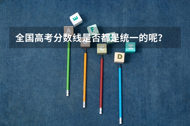 全国高考分数线是否都是统一的呢？
