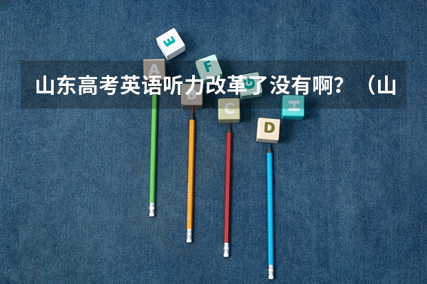 山东高考英语听力改革了没有啊？（山东省2023年高考英语听力考试时间）