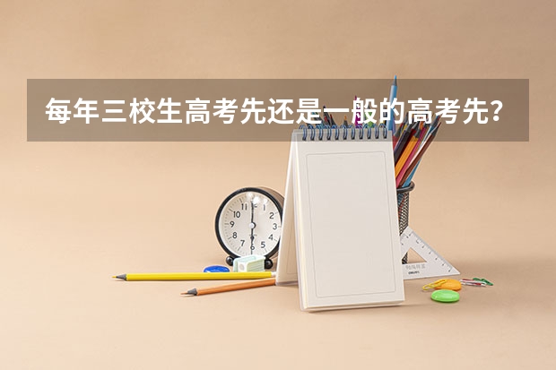 每年三校生高考先还是一般的高考先？ 上海三校生高考考哪几门