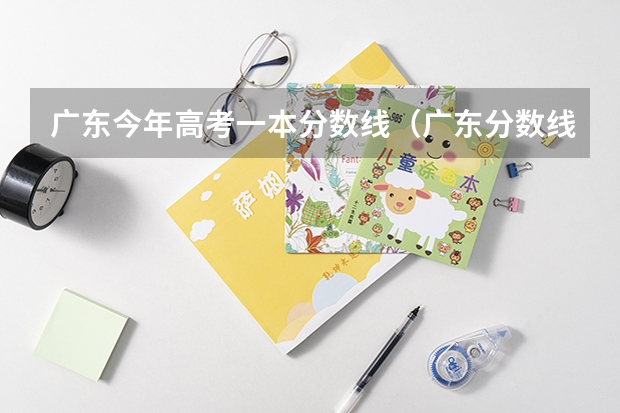 广东今年高考一本分数线（广东分数线一本）