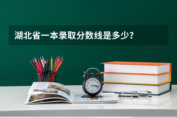 湖北省一本录取分数线是多少？