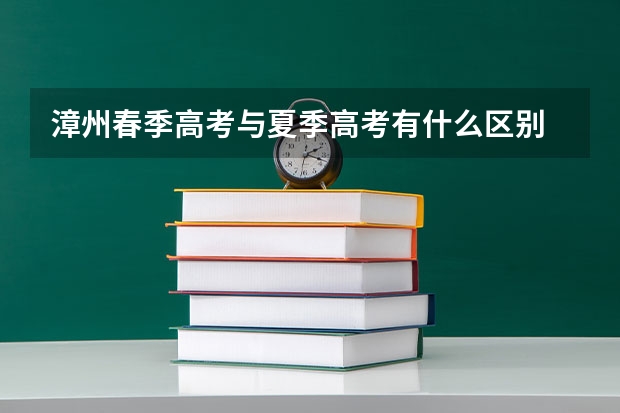漳州春季高考与夏季高考有什么区别