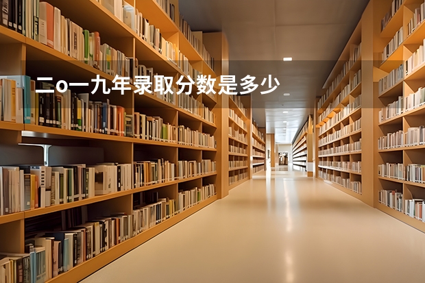 二o一九年录取分数是多少