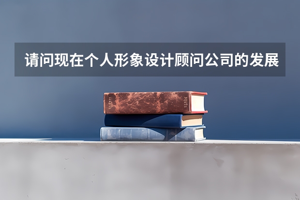 请问现在个人形象设计顾问公司的发展前景好么 ？做这一行的现在怎么样？