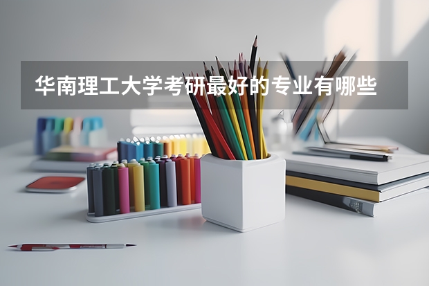 华南理工大学考研最好的专业有哪些