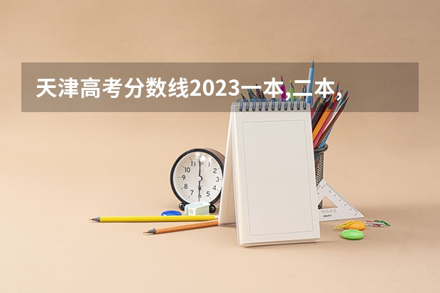 天津高考分数线2023一本,二本,专科分数线（预测：天津成人高考录取分数线？）