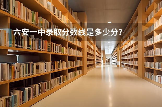 六安一中录取分数线是多少分？