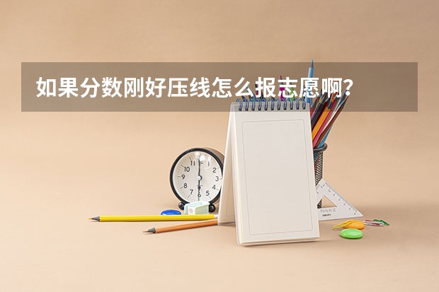 如果分数刚好压线怎么报志愿啊？