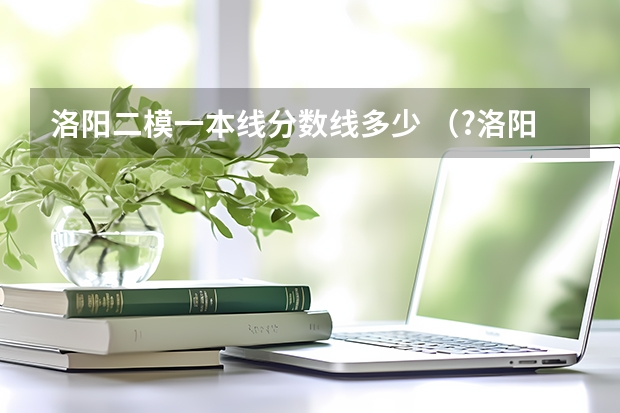 洛阳二模一本线分数线多少 （?洛阳二模）如图所示是我国自行研制的环保低碳的混合动力汽车．①汽车启动时，内燃机不工作，由动