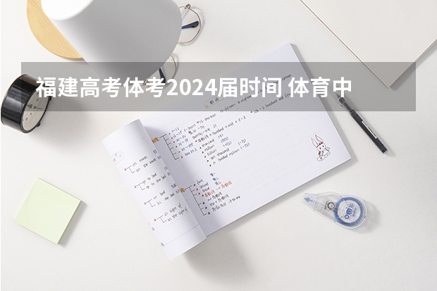 福建高考体考2024届时间 体育中考时间2024年时间表