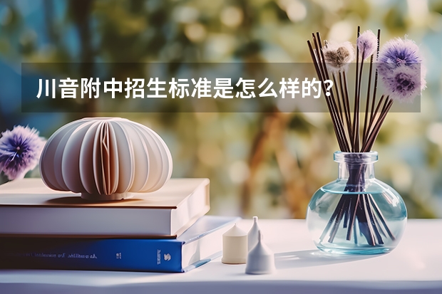 川音附中招生标准是怎么样的？