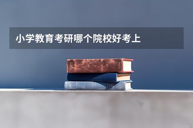 小学教育考研哪个院校好考上