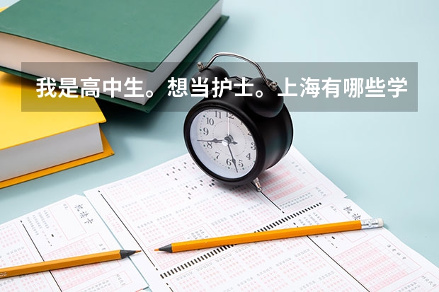 我是高中生。想当护士。上海有哪些学校大专有护理专业？