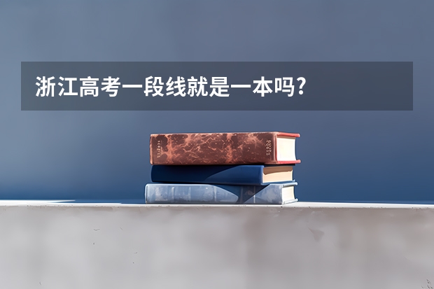 浙江高考一段线就是一本吗?