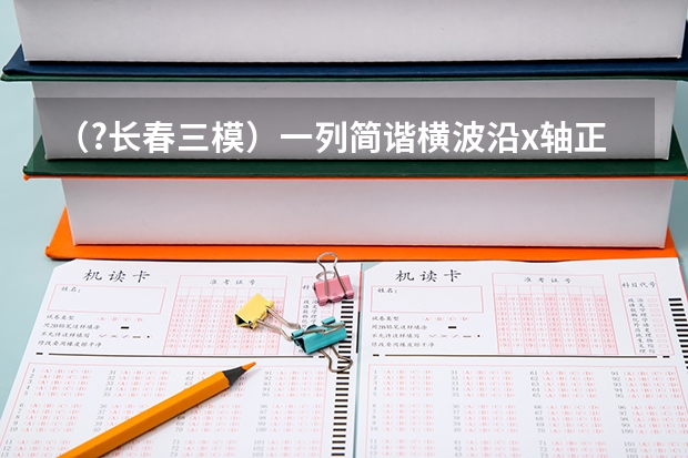 （?长春三模）一列简谐横波沿x轴正方向传播，t时刻波形图如图中的实线所示，此时波刚好传到P点，t+0.（（?长春三模）在“用油膜法估测分子大小”实验中所用的油酸酒精溶液为每1000mL溶液中有纯油酸0.6mL，）