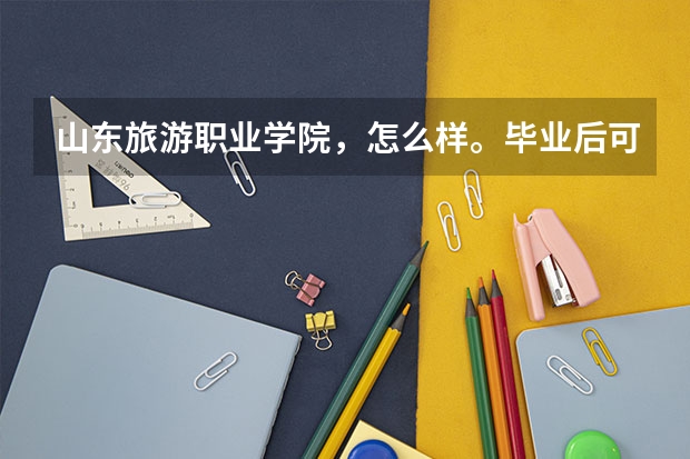 山东旅游职业学院，怎么样。毕业后可以发给什么证?